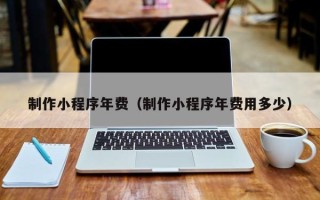 漯河制作小程序年费（制作小程序年费用多少）