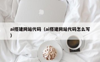 漯河ai搭建网站代码（ai搭建网站代码怎么写）