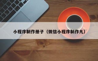 漯河小程序制作册子（微信小程序制作凡）