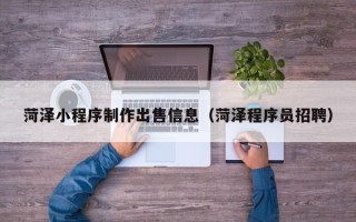 漯河菏泽小程序制作出售信息（菏泽程序员招聘）