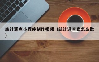 漯河统计调查小程序制作视频（统计调查表怎么做）