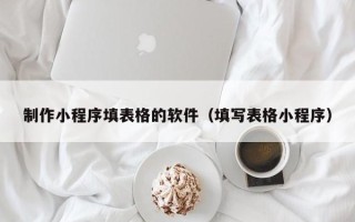 漯河制作小程序填表格的软件（填写表格小程序）