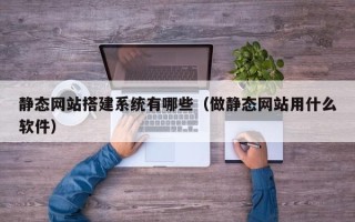 漯河静态网站搭建系统有哪些（做静态网站用什么软件）