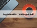 漯河iapp制作小程序（怎样做app小程序）