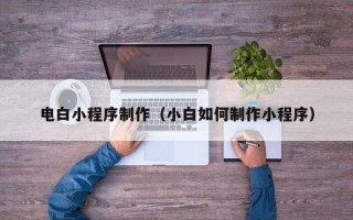 漯河电白小程序制作（小白如何制作小程序）