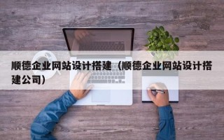 漯河顺德企业网站设计搭建（顺德企业网站设计搭建公司）
