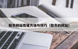 漯河股市网站搭建方法与技巧（股市的网站）