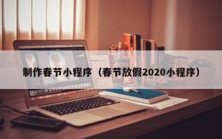 漯河制作春节小程序（春节放假2020小程序）