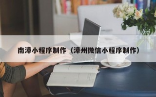 漯河南漳小程序制作（漳州微信小程序制作）