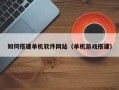 漯河如何搭建单机软件网站（单机游戏搭建）