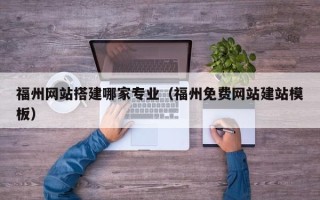 漯河福州网站搭建哪家专业（福州免费网站建站模板）