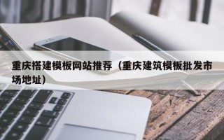 漯河重庆搭建模板网站推荐（重庆建筑模板批发市场地址）