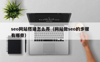 漯河seo网站搭建怎么弄（网站做seo的步骤有哪些）