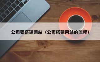 漯河公司要搭建网站（公司搭建网站的流程）
